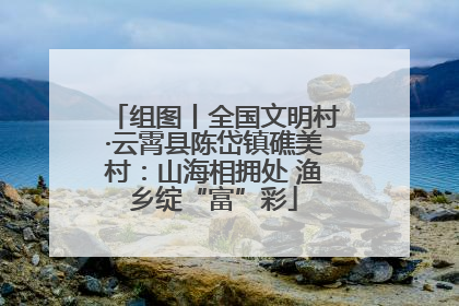 组图丨全国文明村·云霄县陈岱镇礁美村：山海相拥处 渔乡绽“富”彩