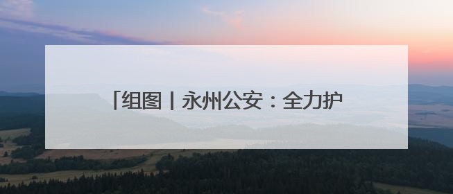组图丨永州公安：全力护航高考 守护学子逐梦路