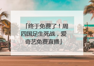 终于免费了！周四国足生死战，爱奇艺免费直播