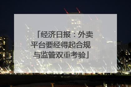 经济日报：外卖平台要经得起合规与监管双重考验