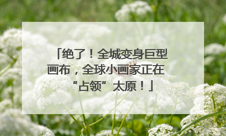 绝了！全城变身巨型画布，全球小画家正在“占领”太原！