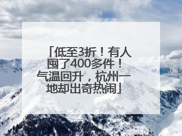低至3折！有人囤了400多件！气温回升，杭州一地却出奇热闹