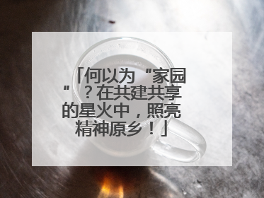 何以为“家园”？在共建共享的星火中，照亮精神原乡！