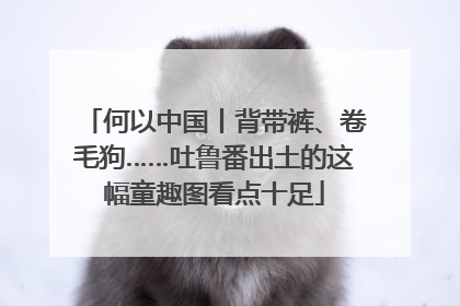 何以中国丨背带裤、卷毛狗……吐鲁番出土的这幅童趣图看点十足