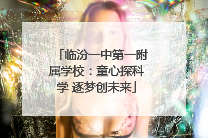 临汾一中第一附属学校：童心探科学 逐梦创未来