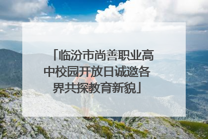 临汾市尚善职业高中校园开放日诚邀各界共探教育新貌