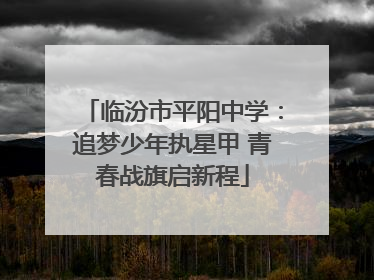 临汾市平阳中学：追梦少年执星甲 青春战旗启新程