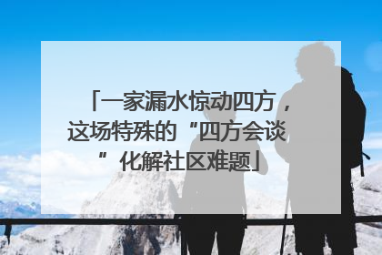 一家漏水惊动四方，这场特殊的“四方会谈”化解社区难题