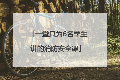 一堂只为6名学生讲的消防安全课