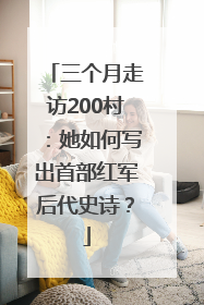 三个月走访200村：她如何写出首部红军后代史诗？