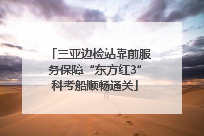 三亚边检站靠前服务保障“东方红3”科考船顺畅通关