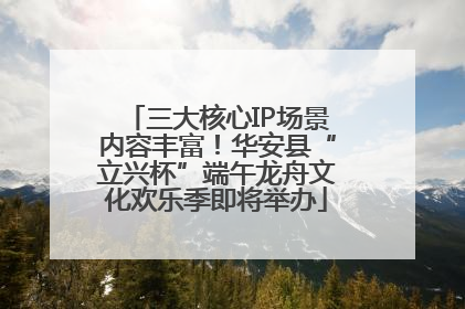 三大核心IP场景内容丰富！华安县“立兴杯”端午龙舟文化欢乐季即将举办