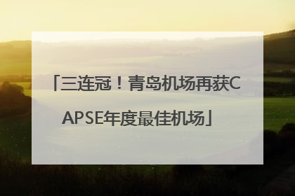 三连冠！青岛机场再获CAPSE年度最佳机场