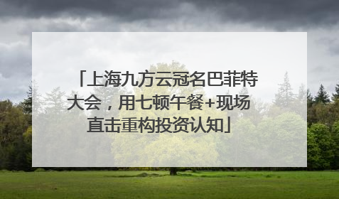 上海九方云冠名巴菲特大会，用七顿午餐+现场直击重构投资认知
