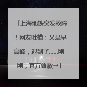 上海地铁突发故障！网友吐槽：又是早高峰，迟到了……刚刚，官方致歉→