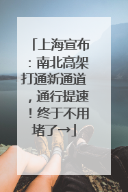 上海宣布：南北高架打通新通道，通行提速！终于不用堵了→