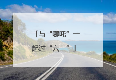 与“哪吒”一起过“六一”