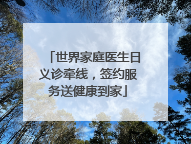 世界家庭医生日义诊牵线，签约服务送健康到家