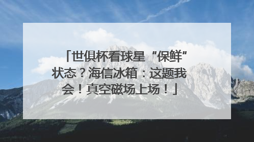 世俱杯看球星“保鲜”状态？海信冰箱：这题我会！真空磁场上场！