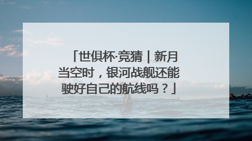 世俱杯·竞猜｜新月当空时，银河战舰还能驶好自己的航线吗？
