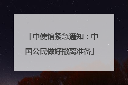 中使馆紧急通知：中国公民做好撤离准备