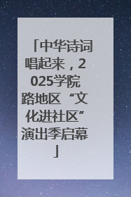 中华诗词唱起来，2025学院路地区“文化进社区”演出季启幕
