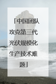 中国团队攻克第三代光伏规模化生产技术难题