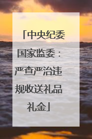 中央纪委国家监委：严查严治违规收送礼品礼金