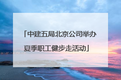中建五局北京公司举办夏季职工健步走活动