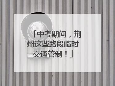 中考期间，荆州这些路段临时交通管制！