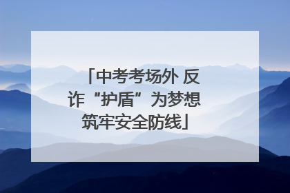 中考考场外 反诈“护盾”为梦想筑牢安全防线