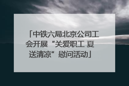 中铁六局北京公司工会开展“关爱职工 夏送清凉”慰问活动