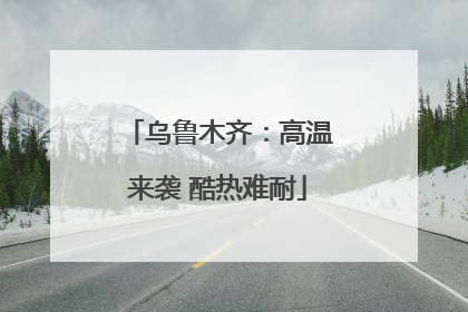 乌鲁木齐：高温来袭 酷热难耐