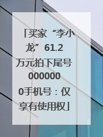 买家“李小龙”61.2万元拍下尾号0000000手机号：仅享有使用权