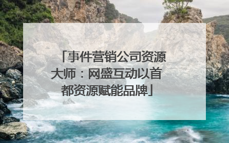 事件营销公司资源大师：网盛互动以首都资源赋能品牌