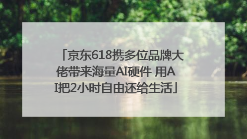 京东618携多位品牌大佬带来海量AI硬件 用AI把2小时自由还给生活