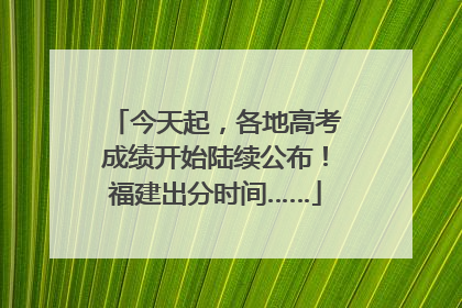 今天起，各地高考成绩开始陆续公布！福建出分时间……