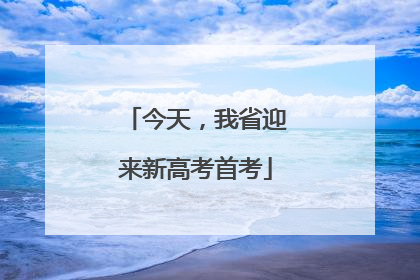 今天，我省迎来新高考首考