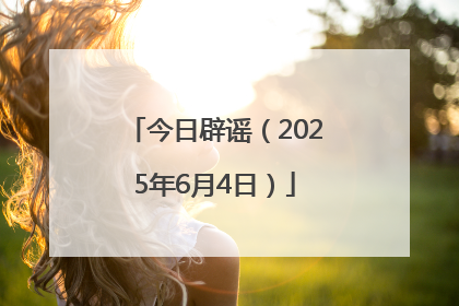今日辟谣（2025年6月4日）
