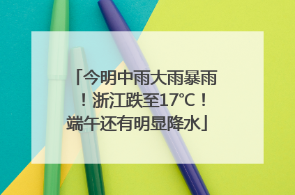 今明中雨大雨暴雨！浙江跌至17℃！端午还有明显降水