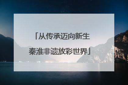 从传承迈向新生 秦淮非遗放彩世界