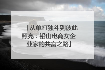 从单打独斗到彼此照亮：铅山电商女企业家的共富之路
