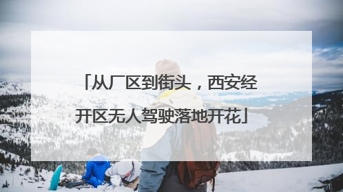 从厂区到街头，西安经开区无人驾驶落地开花