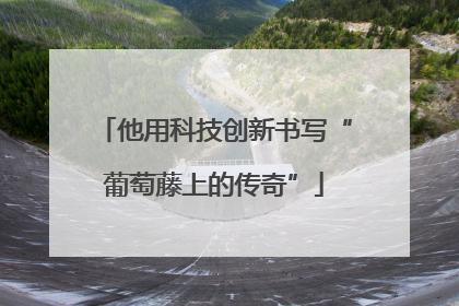 他用科技创新书写“葡萄藤上的传奇”