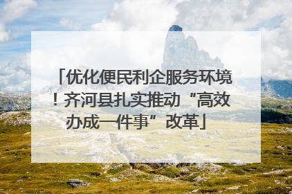 优化便民利企服务环境！齐河县扎实推动“高效办成一件事”改革