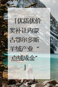 优质优价奖补让内蒙古鄂尔多斯羊绒产业“点绒成金”