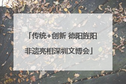 传统+创新 德阳旌阳非遗亮相深圳文博会