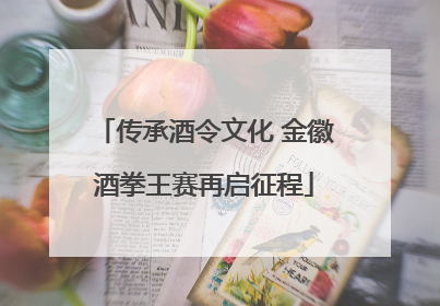 传承酒令文化 金徽酒拳王赛再启征程