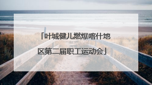 叶城健儿燃爆喀什地区第二届职工运动会