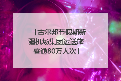 古尔邦节假期新疆机场集团运送旅客逾80万人次